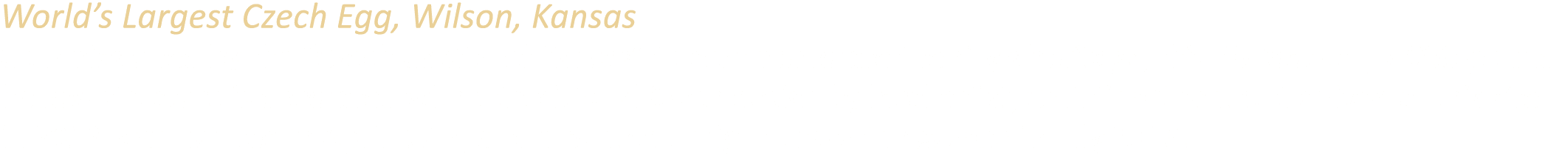 World’s Largest Czech Egg, Wilson, Kansas Commissioned by the “Czech Capital of Kansas” to commemorate the city’s her...