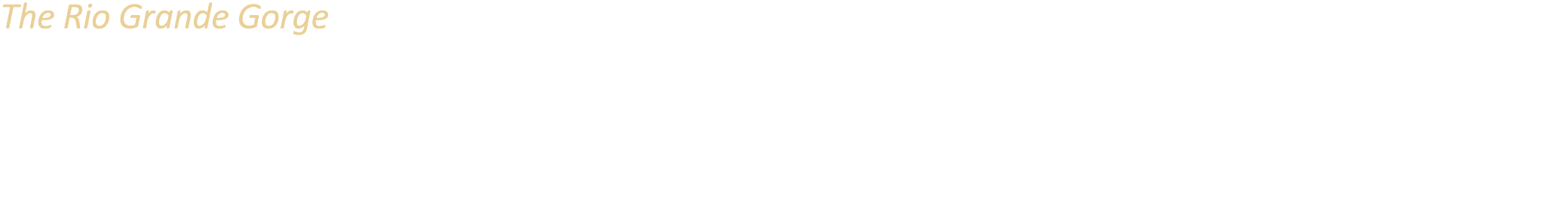 The Rio Grande Gorge The Rio Grande is an 1800 mile long river, originating in Colorado and running south where it em...