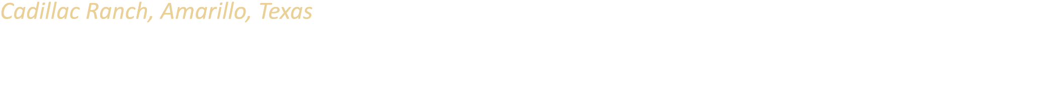 Cadillac Ranch, Amarillo, Texas Created as a public art installation in 1974 by Doug Michels, Hudson Marquez, and Chi...