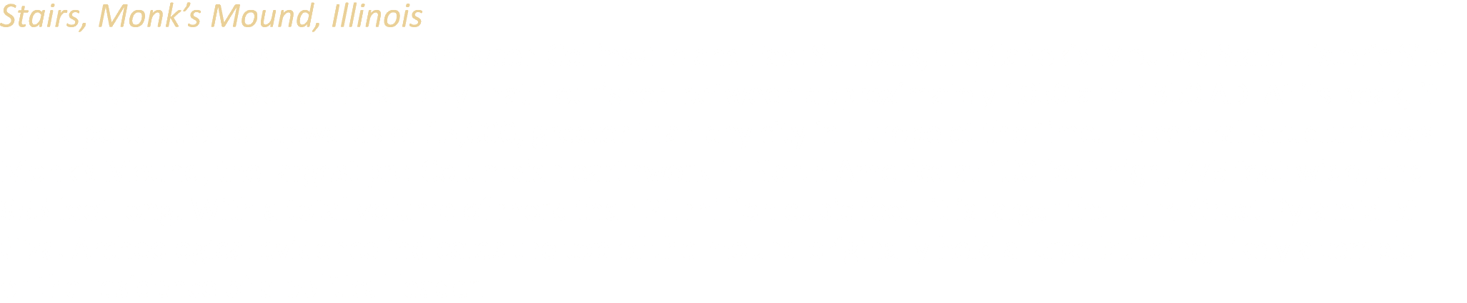 Stairs, Monk’s Mound, Illinois Located in southwestern Illinois between Collinsville and East St. Louis, the Cahokia ...